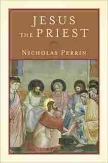 Jesus the Priest by Nicholas Perrin, Nicholas