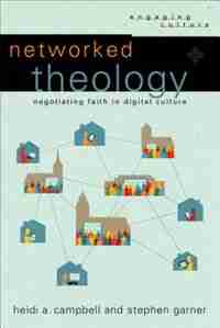 NETWORKED THEOLOGY: Negotiating Faith in Digital Culture by Heidi A. Campbell, Heidi A.