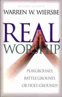Real Worship: Playground, Battleground, or Holy Ground? by Warren W. Wiersbe, Warren W.