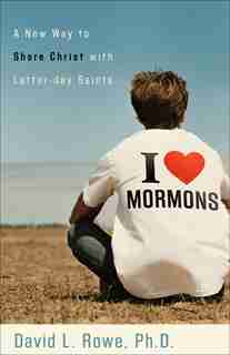 I Love Mormons: A New Way To Share Christ With Latter-Day Saints by David L. Rowe, David L.