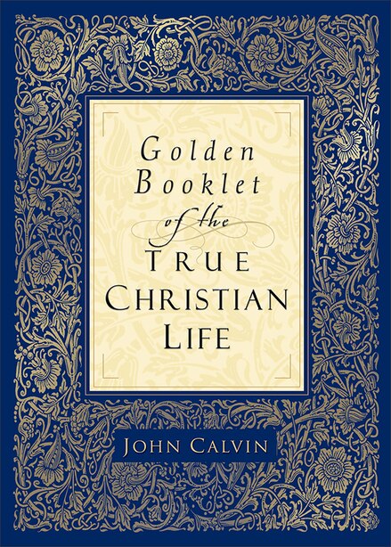 GOLDEN BOOKLET OF THE TRUE CHRISTIAN LIFE by John Calvin, John