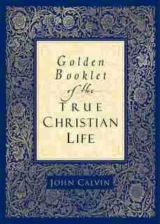 GOLDEN BOOKLET OF THE TRUE CHRISTIAN LIFE by John Calvin, John