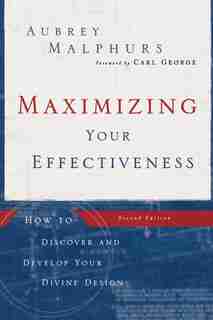 MAXIMIZING YOUR EFFECTIVENESS, 2NDED.: How To Discover And Develop Your Divine Design by Aubrey Malphurs