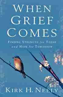 When Grief Comes: Finding Strength For Today And Hope For Tomorrow by Kirk Neely