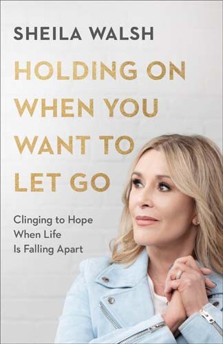 Holding On When You Want to Let Go: Clinging to Hope When Life Is Falling Apart de Sheila Walsh