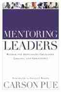 Mentoring Leaders: Wisdom for Developing Character, Calling, and Competency by Carson Pue