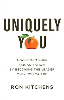 Uniquely You: Transform Your Organization by Becoming the Leader Only You Can Be