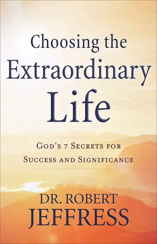 Choosing the Extraordinary Life: God's 7 Secrets for Success and Significance