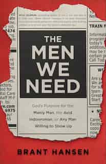 The Men We Need: God's Purpose for the Manly Man, the Avid Indoorsman, or Any Man Willi by Brant Hansen