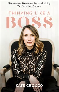 Thinking Like a Boss: Uncover and Overcome the Lies Holding You Back from Success