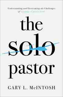 The Solo Pastor: Understanding and Overcoming the Challenges of Leading a Church Alone by Gary McIntosh