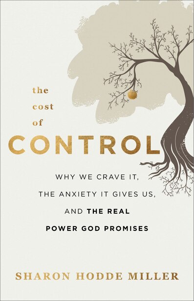 The Cost of Control: Why We Crave It, the Anxiety It Gives Us, and the Real Power God Promi by Sharon Miller