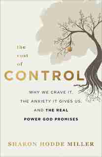 The Cost of Control: Why We Crave It, the Anxiety It Gives Us, and the Real Power God Promi by Sharon Miller