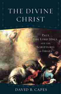 The DIVINE CHRIST: Paul, the Lord Jesus, and the Scriptures of Israel by David B. Capes, David B.