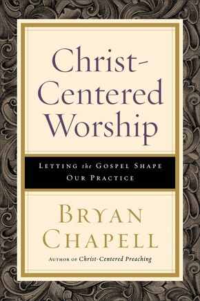 CHRIST-CENTERED WORSHIP: Letting the Gospel Shape Our Practice