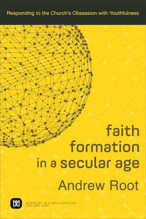 FAITH FORMATION IN A SECULAR AGE: Responding to the Church's Obsession with Youthfulness