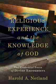 Religious Experience and the Knowledge of God: The Evidential Force of Divine Encounters by Harold Netland