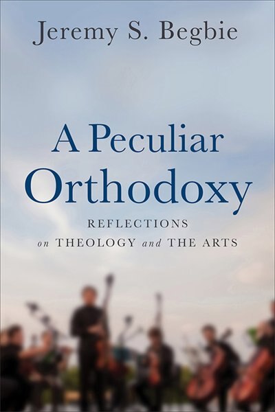 A Peculiar Orthodoxy: Reflections on Theology and the Arts