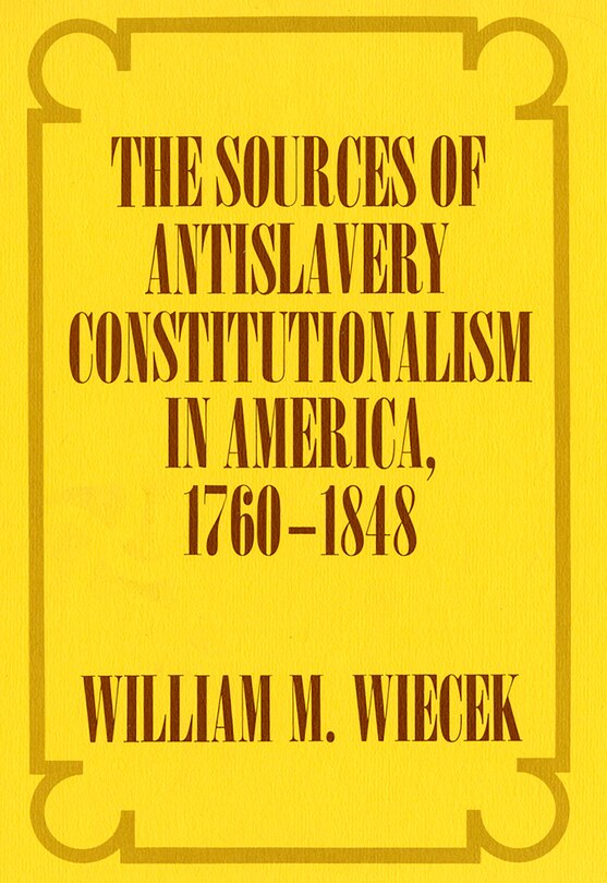 Front cover_The Sources of Anti-Slavery Constitutionalism in America, 1760-1848