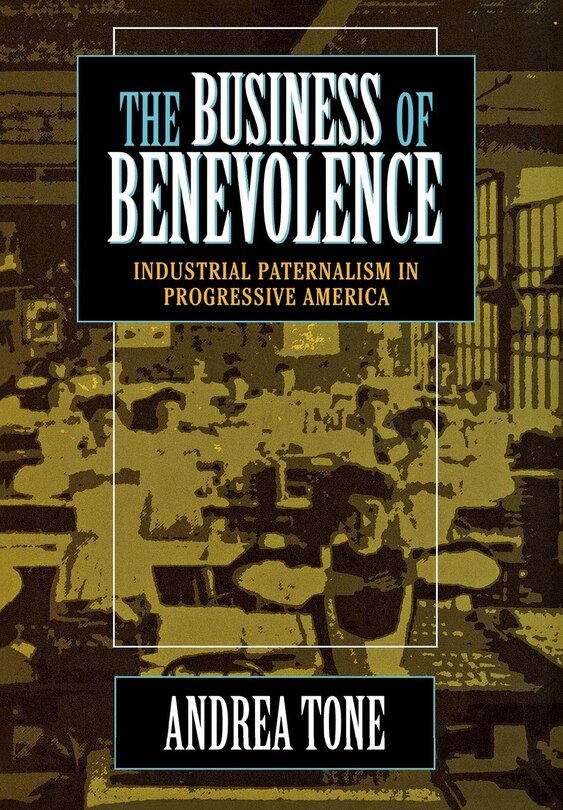 The Business of Benevolence: Industrial Paternalism in Progressive America