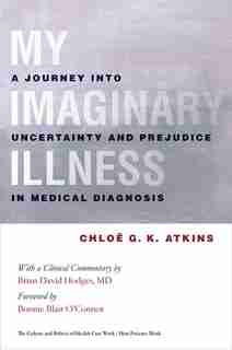 My Imaginary Illness: A Journey into Uncertainty and Prejudice in Medical Diagnosis by Chloe Atkins
