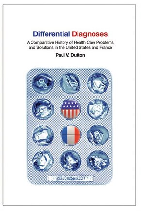 Differential Diagnoses: A Comparative History Of Health Care Problems And Solutions In The United States And France