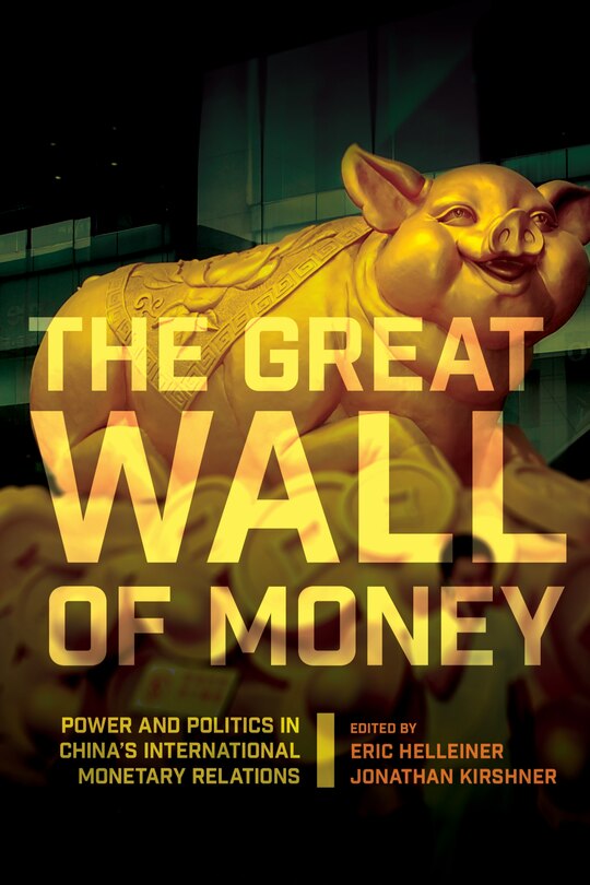 The Great Wall of Money: Power and Politics in China's International Monetary Relations