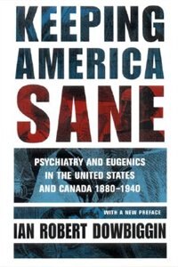 Keeping America Sane: Psychiatry and Eugenics in the United States and Canada, 1880-1940