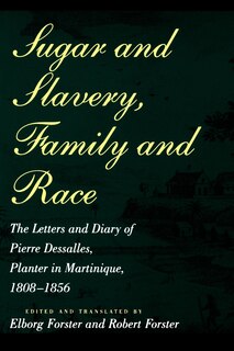 Sugar and Slavery, Family and Race: The Letters and Diary of Pierre Dessalles, Planter in Martinique, 1808-1856