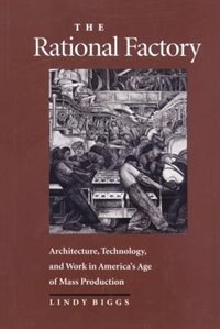 The Rational Factory: Architecture, Technology and Work in America's Age of Mass Production