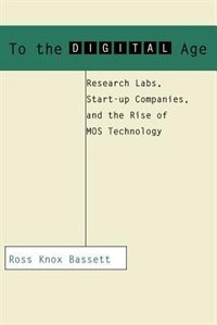 To the Digital Age: Research Labs, Start-up Companies, and the Rise of MOS Technology