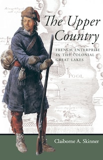 The Upper Country: French Enterprise in the Colonial Great Lakes