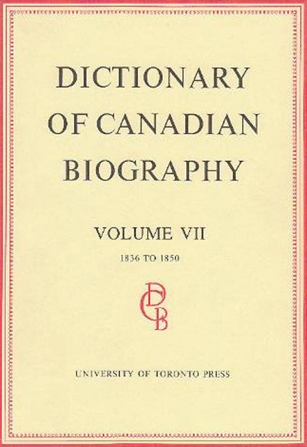 Dictionary of Canadian Biography / Dictionaire Biographique du Canada: Volume VII, 1836 - 1850