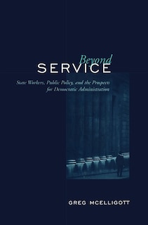 Beyond Service: State Workers, Public Policy, and the Prospects for Democratic Administration