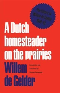 A Dutch Homesteader On The Prairies: The Letters of Wilhelm de Gelder 1910-13