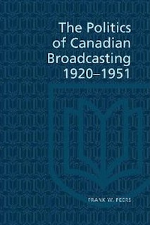 Front cover_The Politics of Canadian Broadcasting, 1920-1951