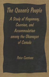 The Queens People: A Study of Hegemony, Coercion, and Accommodation among the Okanagan of Canada