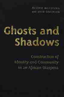 Ghosts and Shadows: Construction of Identity and Community in an African Diaspora by Atsuko Matsuoka