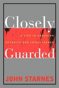 Closely Guarded: A Life in Canadian Security and Intelligence