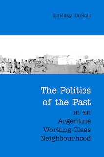 Couverture_The Politics of the Past in an Argentine Working-Class Neighbourhood
