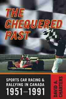 Chequered Pasts: Sports Car Racing and Rallying in Canada, 1951-1991 by David Charters