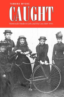 Caught: Montreals Modern Girls and the Law, 1869-1945