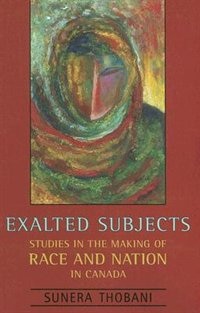 Exalted Subjects: Studies in the Making of Race and Nation in Canada