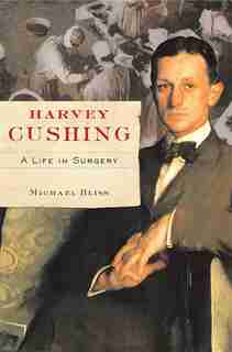 Harvey Cushing: A Life In Surgery by Michael Bliss