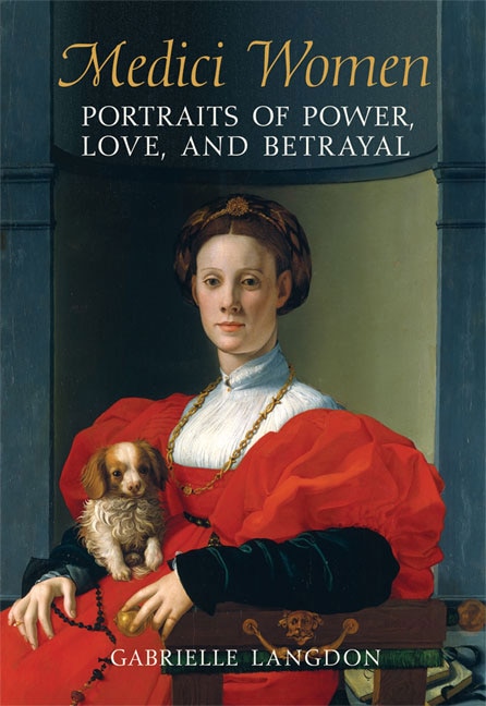 Medici Women: Portraits of Power, Love, and Betrayal in the Court of Duke Cosimo I