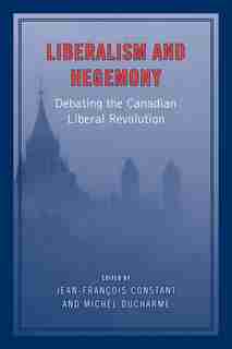 Liberalism and Hegemony: Debating the Canadian Liberal Revolution by Jean-Francois Constant