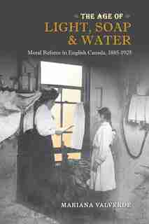 Age of Light, Soap, and Water: Moral Reform in English Canada, 1885-1925 de Mariana Valverde