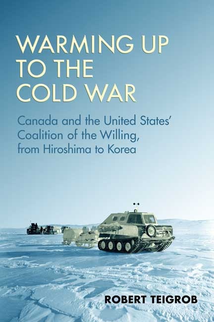 Warming up to the Cold War: Canada and the United States' Coalition of the Willing, from Hiroshima to Korea