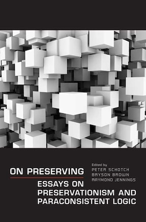 On Preserving: Essays on Preservationism and Paraconsistent Logic