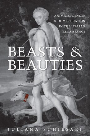 Beasts and Beauties: Animals, Gender, and Domestication in the Italian Renaissance